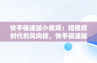 快手极速版小视频：短视频时代的风向标，快手极速版小视频上面白色双箭头怎么取消 