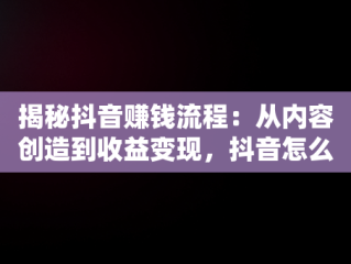 揭秘抖音赚钱流程：从内容创造到收益变现，抖音怎么赚钱的流程图片教程 