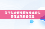 关于抖音短视频在线观看抖音在线观看的信息