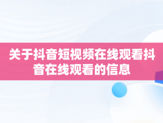 关于抖音短视频在线观看抖音在线观看的信息