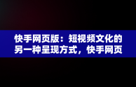 快手网页版：短视频文化的另一种呈现方式，快手网页版快手小店 