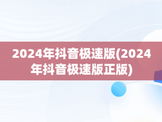 2024年抖音极速版(2024年抖音极速版正版)