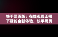 快手网页版：在线观看无需下载的全新体验，快手网页版在线观看无需下载 