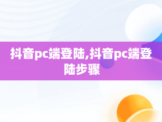 抖音pc端登陆,抖音pc端登陆步骤