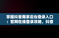 掌握抖音商家后台登录入口：官网在线登录攻略，抖音商家版登录入口网址 