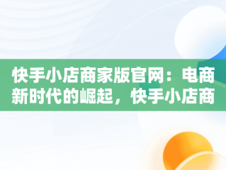 快手小店商家版官网：电商新时代的崛起，快手小店商家版官网下载 