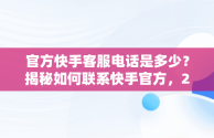 官方快手客服电话是多少？揭秘如何联系快手官方，2020快手官方客服电话多少 