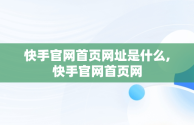 快手官网首页网址是什么,快手官网首页网