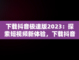 下载抖音极速版2023：探索短视频新体验，下载抖音极速版2023最新版本安装苹果手机 