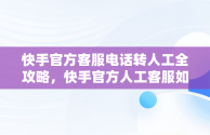 快手官方客服电话转人工全攻略，快手官方人工客服如何联系 