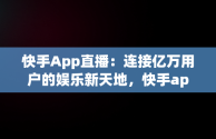 快手App直播：连接亿万用户的娱乐新天地，快手app直播在哪 