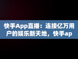 快手App直播：连接亿万用户的娱乐新天地，快手app直播在哪 