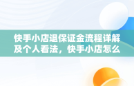 快手小店退保证金流程详解及个人看法，快手小店怎么退保证金在手机上 