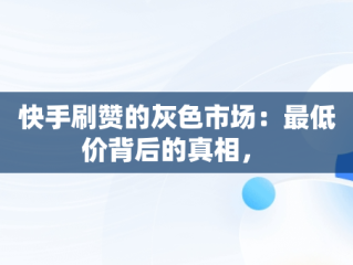 快手刷赞的灰色市场：最低价背后的真相， 