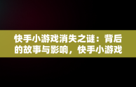 快手小游戏消失之谜：背后的故事与影响，快手小游戏怎么找不到游戏了 