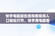 快手电脑版在线观看视频入口轻松打开，快手用电脑看 