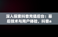 深入探索抖音充值后台：幕后技术与用户体验，抖音app充值 