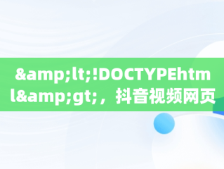 &lt;!DOCTYPEhtml&gt;，抖音视频网页版登录 