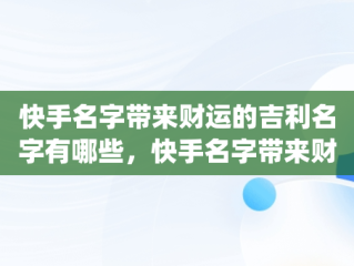 快手名字带来财运的吉利名字有哪些，快手名字带来财运的吉利的有哪些(82企属狗) 