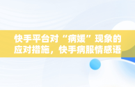 快手平台对“病媛”现象的应对措施，快手病服情感语录 