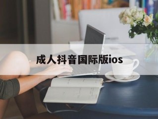 成人抖音国际版ios(成人抖音国际版ios苹果)