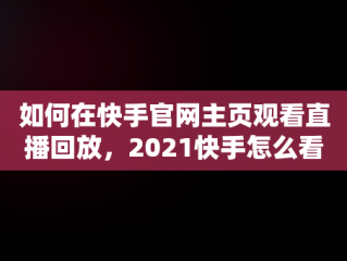 如何在快手官网主页观看直播回放，2021快手怎么看直播回放 