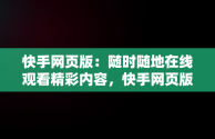 快手网页版：随时随地在线观看精彩内容，快手网页版在线观看在线观看不了 