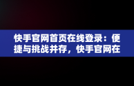 快手官网首页在线登录：便捷与挑战并存，快手官网在线登录平台 