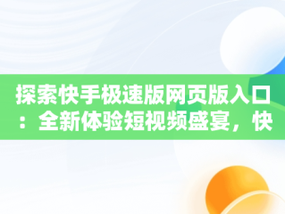 探索快手极速版网页版入口：全新体验短视频盛宴，快手极速版网页版入口手机版 