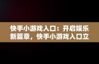 快手小游戏入口：开启娱乐新篇章，快手小游戏入口立即试玩 