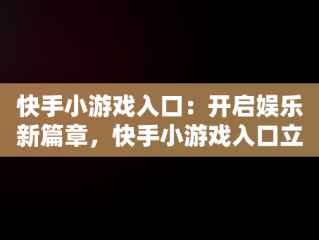 快手小游戏入口：开启娱乐新篇章，快手小游戏入口立即试玩 