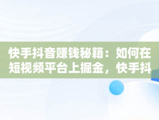 快手抖音赚钱秘籍：如何在短视频平台上掘金，快手抖音赚钱方法 