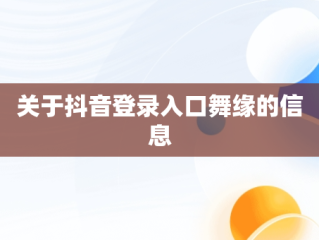 关于抖音登录入口舞缘的信息