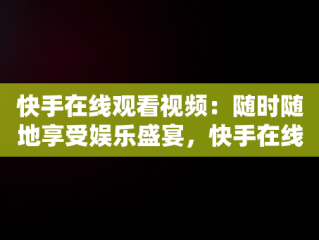 快手在线观看视频：随时随地享受娱乐盛宴，快手在线观看视频在线观看有记录吗 