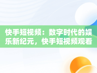 快手短视频：数字时代的娱乐新纪元，快手短视频观看记录在哪里 