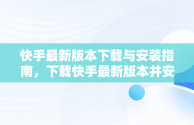 快手最新版本下载与安装指南，下载快手最新版本并安装到手机上 