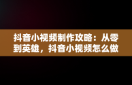 抖音小视频制作攻略：从零到英雄，抖音小视频怎么做成表情包 