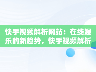 快手视频解析网站：在线娱乐的新趋势，快手视频解析网站在线播放 