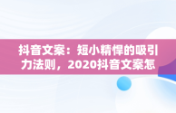 抖音文案：短小精悍的吸引力法则，2020抖音文案怎么写吸引人 