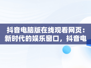 抖音电脑版在线观看网页：新时代的娱乐窗口，抖音电脑版在线观看网页怎么设置 