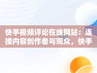 快手视频评论在线网站：连接内容创作者与观众，快手视频评论区在哪 