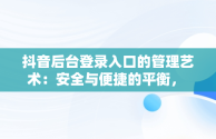 抖音后台登录入口的管理艺术：安全与便捷的平衡， 