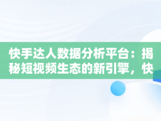 快手达人数据分析平台：揭秘短视频生态的新引擎，快手达人榜单 