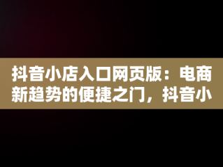 抖音小店入口网页版：电商新趋势的便捷之门，抖音小店网页版操作 
