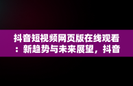 抖音短视频网页版在线观看：新趋势与未来展望，抖音网页版 短视频 