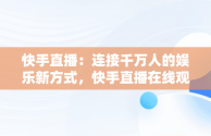 快手直播：连接千万人的娱乐新方式，快手直播在线观看人数 