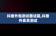 抖音外包测试面试题,抖音外卖员测试