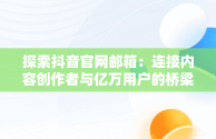 探索抖音官网邮箱：连接内容创作者与亿万用户的桥梁，抖音官网邮箱登录入口 