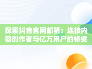 探索抖音官网邮箱：连接内容创作者与亿万用户的桥梁，抖音官网邮箱登录入口 