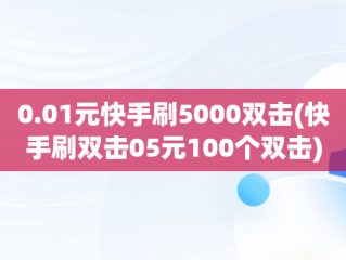 0.01元快手刷5000双击(快手刷双击05元100个双击)